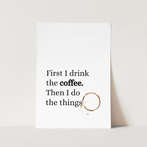 First I Drink The Coffee Art Print
