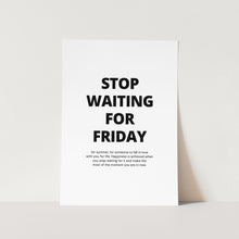 Load image into Gallery viewer, Stop Waiting for Friday Art Print