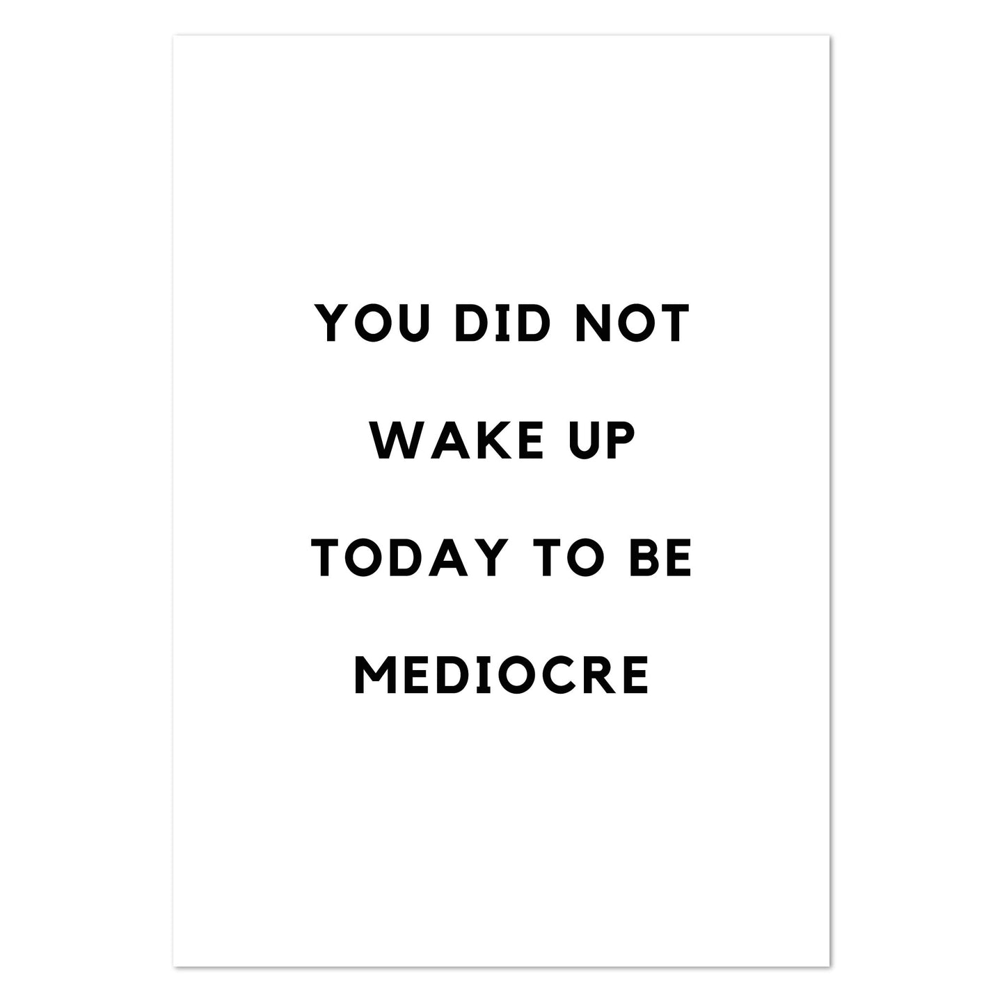 YOU DID NOT WAKE UP TODAY TO BE MEDIOCRE Art Print