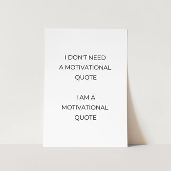 I Don't Need a Motivational Quote Art Print