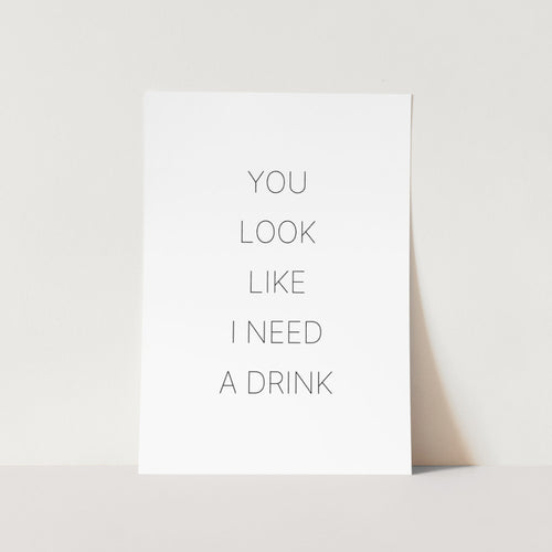 You Look Like I Need a Drink Art Print