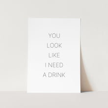 Load image into Gallery viewer, You Look Like I Need a Drink Art Print