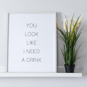 You Look Like I Need a Drink Art Print